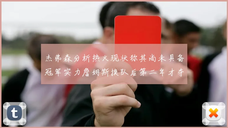杰弗森分析热火现状称其尚未具备冠军实力詹姆斯换队后第二年才夺冠