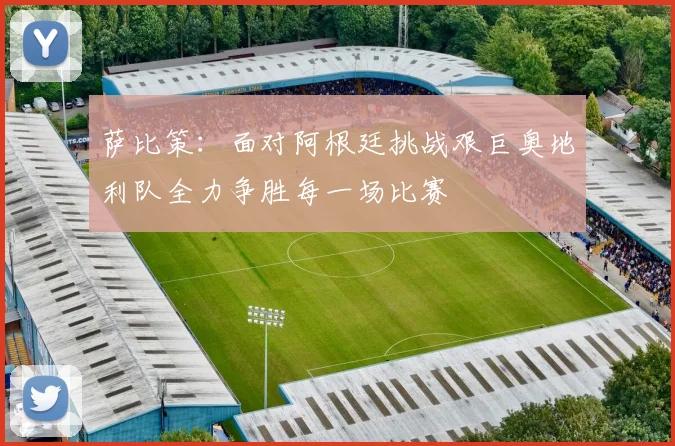萨比策：面对阿根廷挑战艰巨奥地利队全力争胜每一场比赛