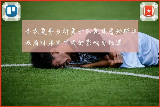 香农夏普分析勇士队聚焦詹姆斯与浓眉对库里空间的影响与机遇