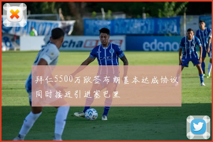 拜仁5500万欧签布朗基本达成协议同时接近引进塞巴里