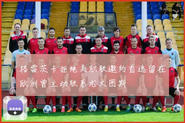 格雷茨卡拒绝美职联邀约首选留在欧洲曾主动联系尤文图斯