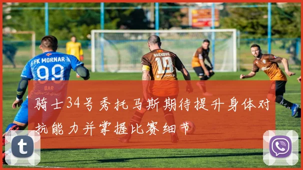 骑士34号秀托马斯期待提升身体对抗能力并掌握比赛细节